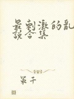 最刺激的乱岳小说合集