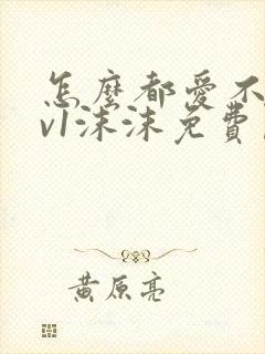 怎么都爱不够1v1沫沫免费阅读