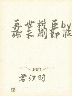 再世权臣by天谢未删节版