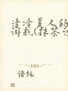 清冷美人的神奇游戏(抹茶沙冰)海棠