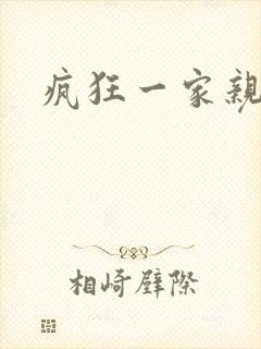疯狂一家亲全文