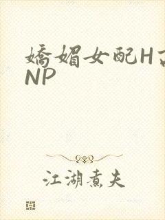 娇媚女配H高汁NP