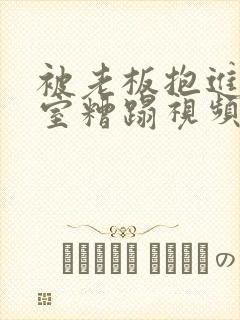 被老板抱进办公室糟蹋视频