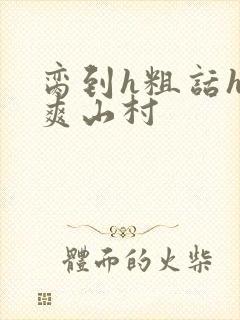 脔到h粗话h好爽山村