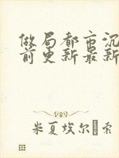 做局都市沉浮超前更新最新章节