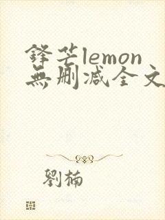 锋芒lemon无删减全文阅读笔趣阁