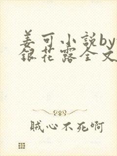 姜可小说by金银花露全文免费阅读无弹窗笔趣