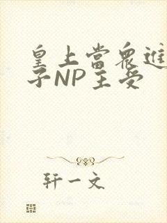 皇上当众进入太子NP主受