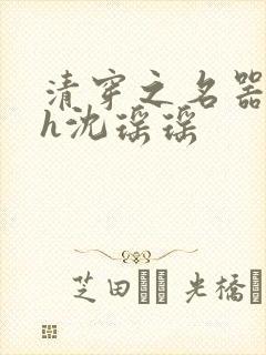 清穿之名器尤物h沈瑶瑶