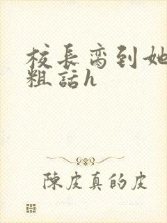 校长脔到她哭h粗话h