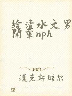 给清水文男主们开荤nph