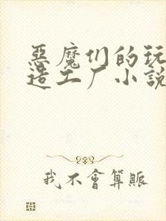 恶魔们的玩具改造工厂小说