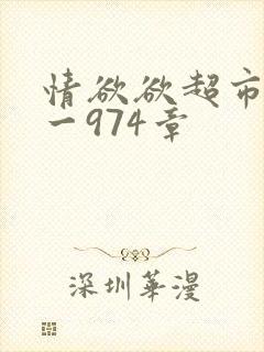 情欲欲超市之1一974章