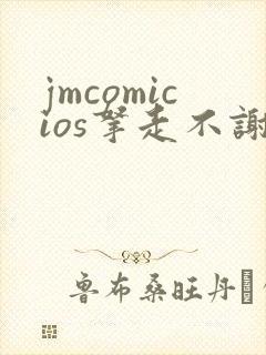 jmcomicios拿走不谢