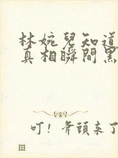 林婉儿知道林珙真相瞬间黑化封面