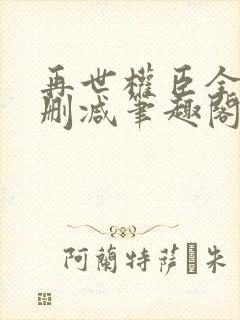 再世权臣全文无删减笔趣阁