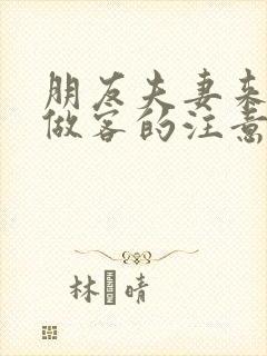 朋友夫妻来我家做客的注意事项