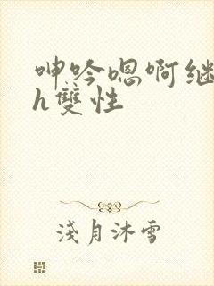 呻吟嗯啊继父～h双性