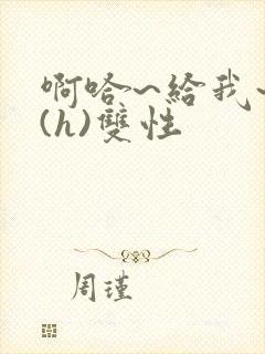 啊哈~给我~啊(h)双性