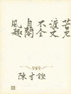 风月不渡芒厘笔趣阁全文免费阅读