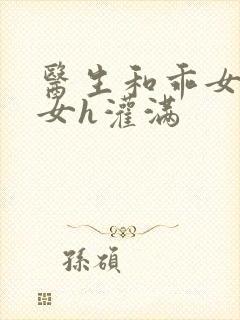 医生和乖女h攵女h灌满