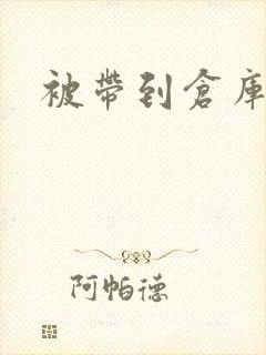 被带到仓库糟蹋