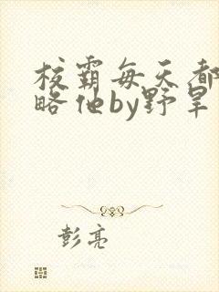 校霸每天都想攻略他by野旱烟封面