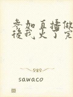 参加直播做综艺后我火了完整版