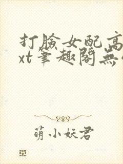 打脸女配高攀txt笔趣阁无弹窗