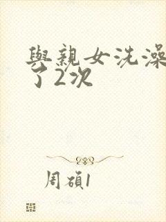 与亲女洗澡时伦了2次