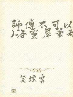 师傅不可以(限)洛灵犀笔趣阁