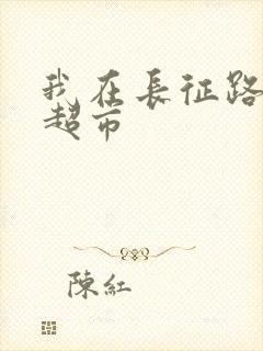 我在长征路上开超市