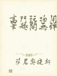 高门玩物周漫漫笔趣阁无弹窗