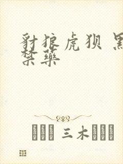 豺狼虎狈 黑色禁药