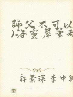 师父不可以(限)洛灵犀笔趣阁