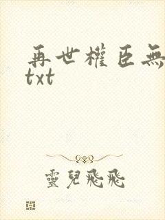 再世权臣无删减txt