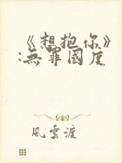 《想抱你》作者:无罪国度