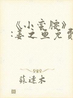 《小蛮腰》作者:姜之鱼免费阅读封面