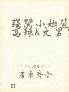 强开小嫩苞h文高辣h文男男