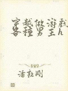 穿越做游戏要和各种男主h封面