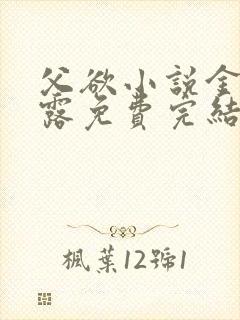 父欲小说金银花露免费完结笔趣阁