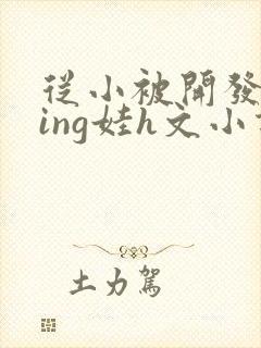 从小被开发成ying娃h文小说封面