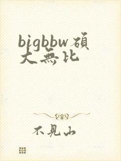 bigbbw硕大无比