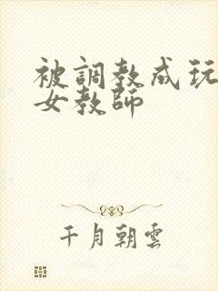 被调教成玩物的女教师