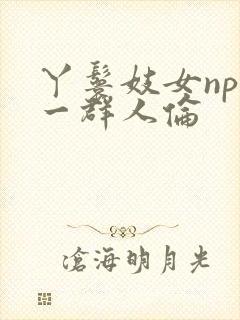 丫鬟妓女np被一群人伦