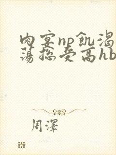 肉宴np饥渴放荡总受高hbl封面