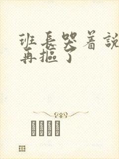 班长哭着说不能再抠了