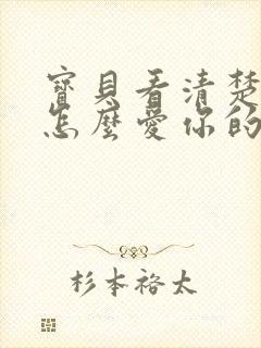 宝贝看清楚我是怎么爱你的小说