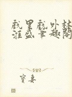 戏里戏外林栀季淮盛笔趣阁封面