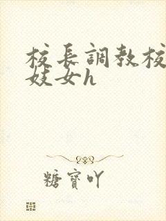 校长调教校花成妓女h